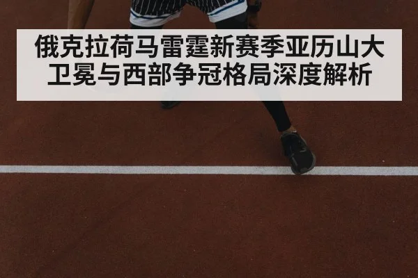 俄克拉荷马雷霆新赛季亚历山大卫冕与西部争冠格局深度解析