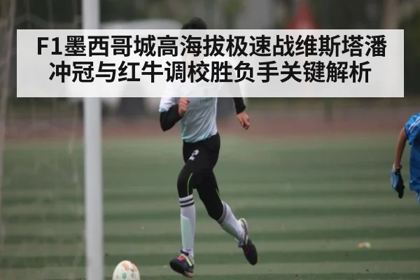 F1墨西哥城高海拔极速战维斯塔潘冲冠与红牛调校胜负手关键解析