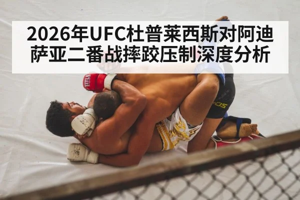 2026年UFC杜普莱西斯对阿迪萨亚二番战摔跤压制深度分析