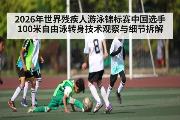 2026年世界残疾人游泳锦标赛中国选手100米自由泳转身技术观察与细节拆解